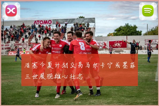 活塞今夏计划交易马尔卡宁或墨菲三世展现雄心壮志