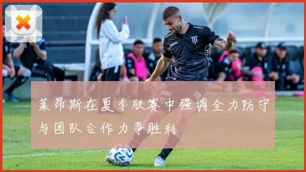 莱昂斯在夏季联赛中强调全力防守与团队合作力争胜利