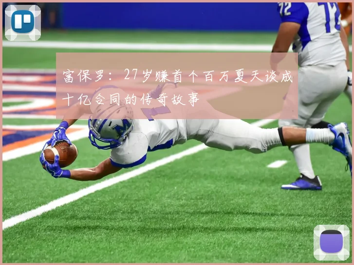 富保罗：27岁赚首个百万夏天谈成十亿合同的传奇故事