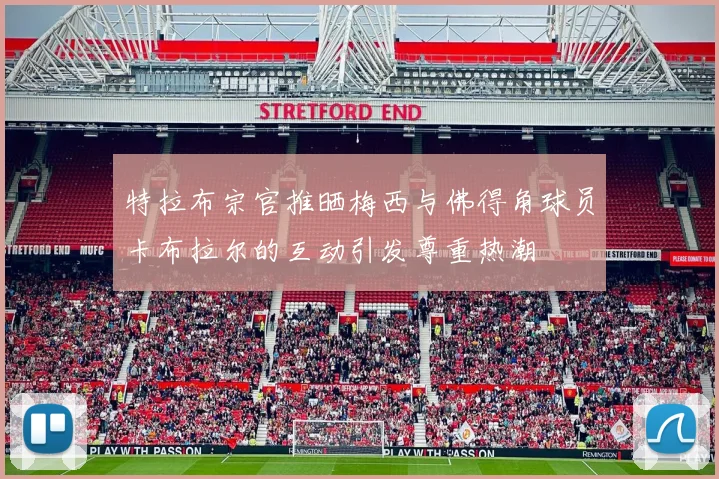 特拉布宗官推晒梅西与佛得角球员卡布拉尔的互动引发尊重热潮