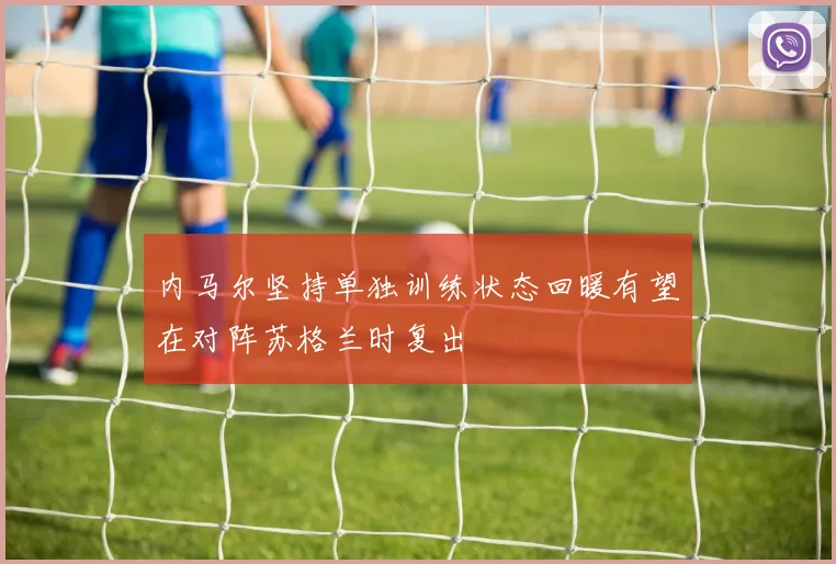 内马尔坚持单独训练状态回暖有望在对阵苏格兰时复出