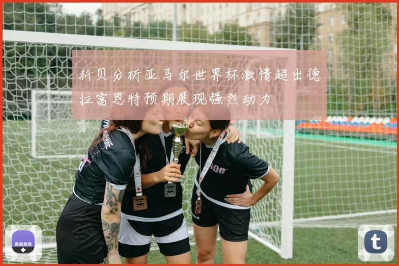 科贝分析亚马尔世界杯激情超出德拉富恩特预期展现强烈动力