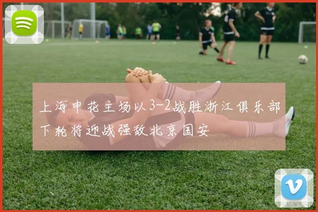 上海申花主场以3-2战胜浙江俱乐部下轮将迎战强敌北京国安