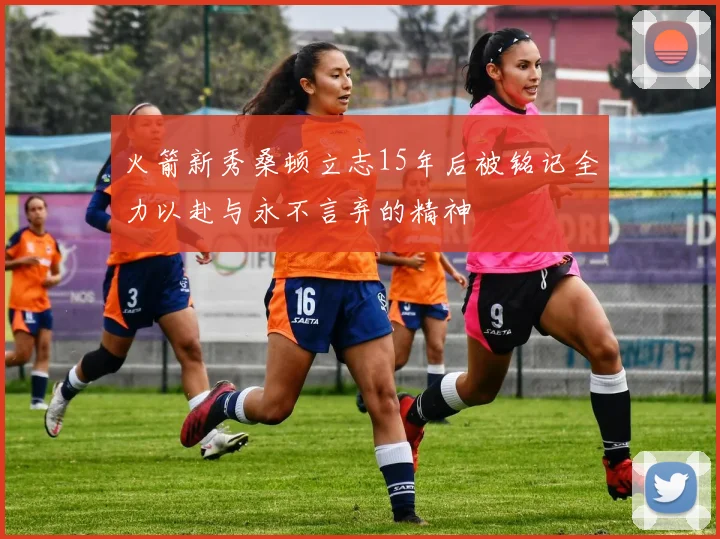 火箭新秀桑顿立志15年后被铭记全力以赴与永不言弃的精神