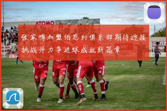 张家鸣加盟伯恩利俱乐部期待迎接挑战并力争进球成就新篇章