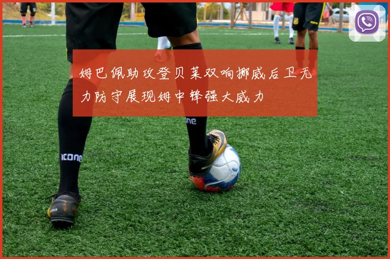 姆巴佩助攻登贝莱双响挪威后卫无力防守展现姆中锋强大威力
