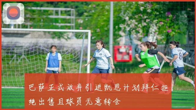 巴萨正式放弃引进凯恩计划拜仁拒绝出售且球员无意转会