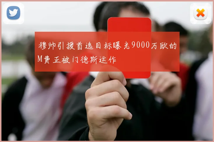 穆帅引援首选目标曝光9000万欧的M费正被门德斯运作